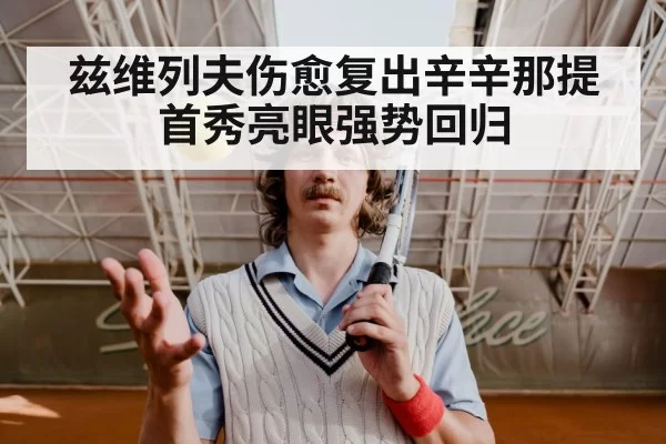 兹维列夫伤愈复出辛辛那提首秀亮眼强势回归