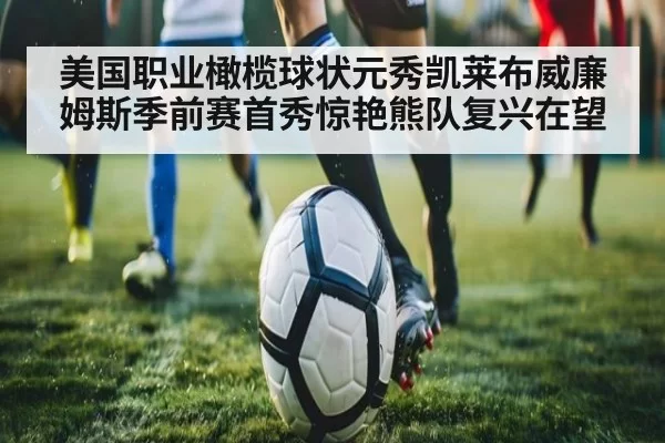 美国职业橄榄球状元秀凯莱布威廉姆斯季前赛首秀惊艳熊队复兴在望