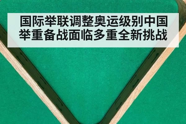 国际举联调整奥运级别中国举重备战面临多重全新挑战