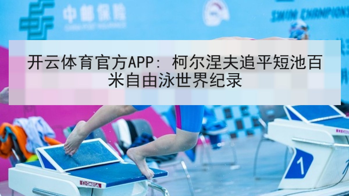 开云体育官方APP: 柯尔涅夫追平短池百米自由泳世界纪录