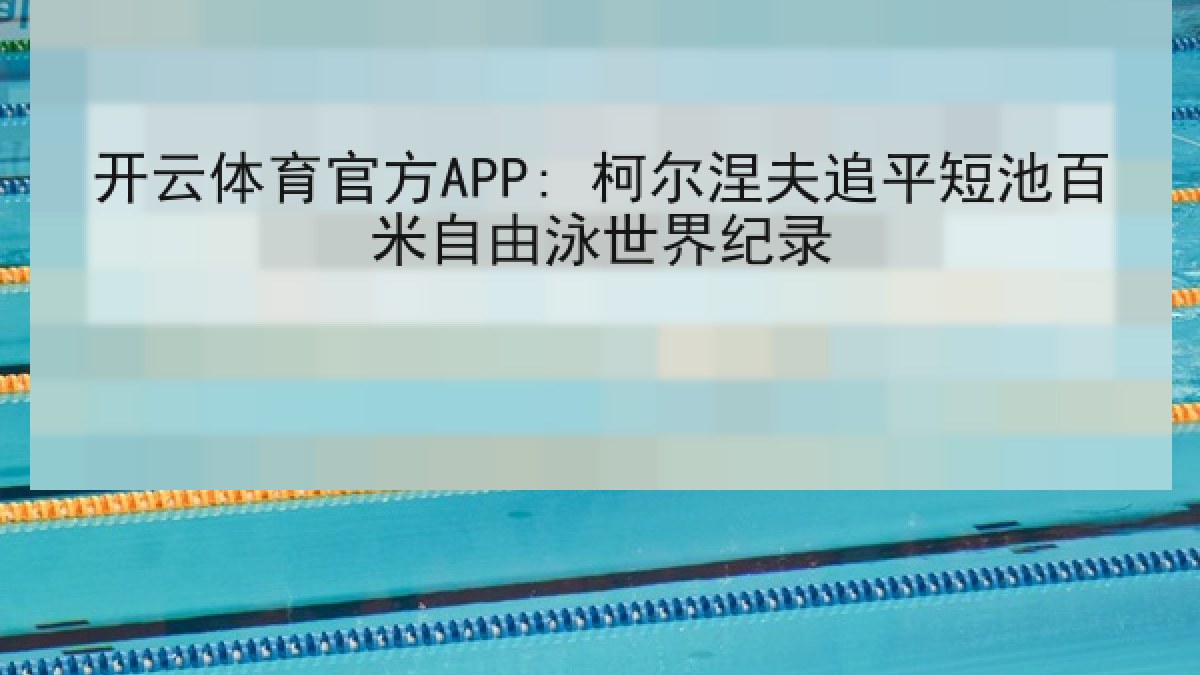 开云体育官方APP: 柯尔涅夫追平短池百米自由泳世界纪录